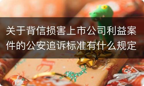 关于背信损害上市公司利益案件的公安追诉标准有什么规定