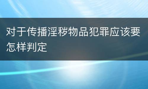 对于传播淫秽物品犯罪应该要怎样判定
