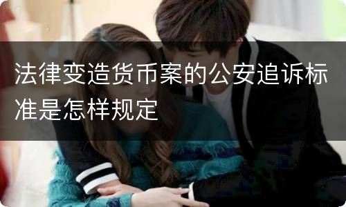 法律变造货币案的公安追诉标准是怎样规定