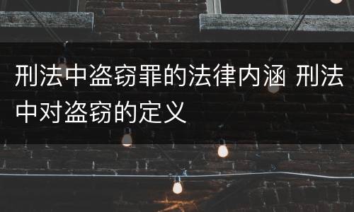 刑法中盗窃罪的法律内涵 刑法中对盗窃的定义