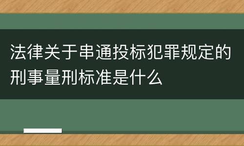 法律关于串通投标犯罪规定的刑事量刑标准是什么