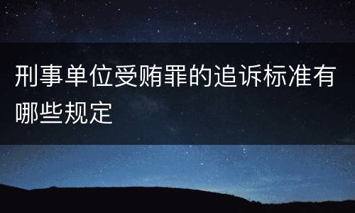 刑事单位受贿罪的追诉标准有哪些规定