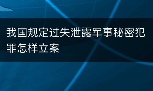 我国规定过失泄露军事秘密犯罪怎样立案