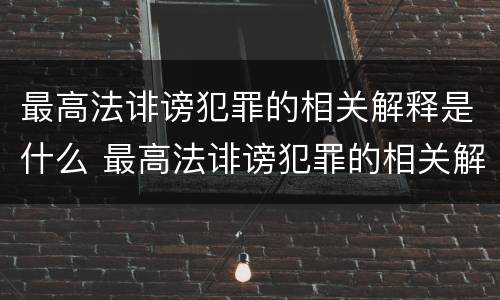 最高法诽谤犯罪的相关解释是什么 最高法诽谤犯罪的相关解释是什么