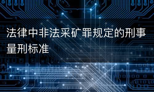 法律中非法采矿罪规定的刑事量刑标准