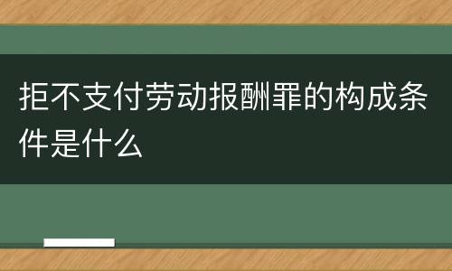 拒不支付劳动报酬罪的构成条件是什么