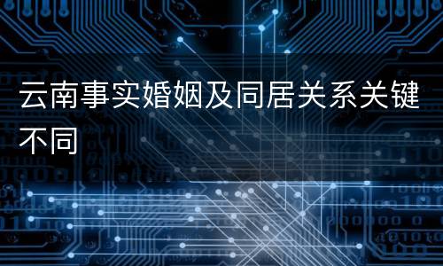 云南事实婚姻及同居关系关键不同