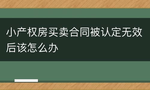 小产权房买卖合同被认定无效后该怎么办