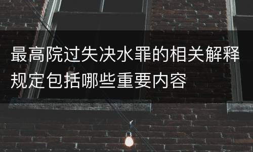 最高院过失决水罪的相关解释规定包括哪些重要内容
