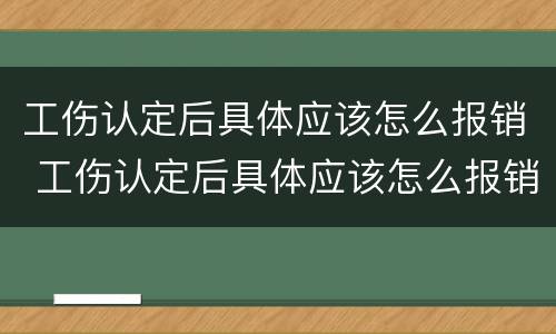工伤认定后具体应该怎么报销 工伤认定后具体应该怎么报销医疗费用