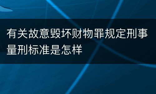 有关故意毁坏财物罪规定刑事量刑标准是怎样