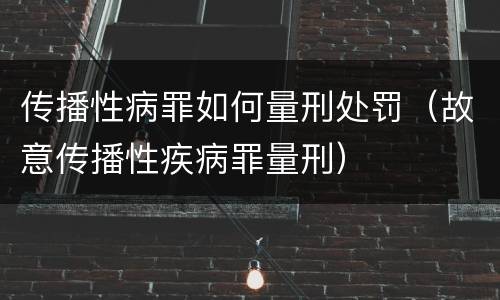 传播性病罪如何量刑处罚（故意传播性疾病罪量刑）