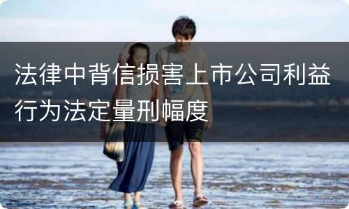 法律中背信损害上市公司利益行为法定量刑幅度