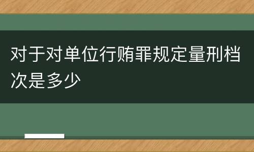对于对单位行贿罪规定量刑档次是多少