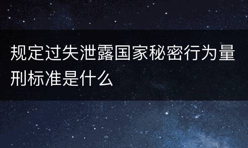规定过失泄露国家秘密行为量刑标准是什么