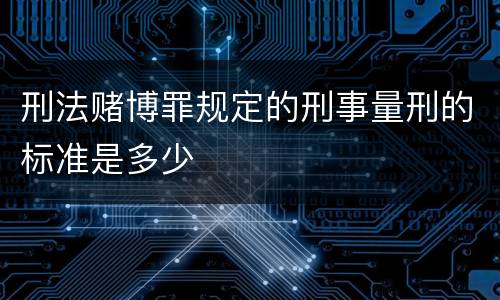 刑法赌博罪规定的刑事量刑的标准是多少