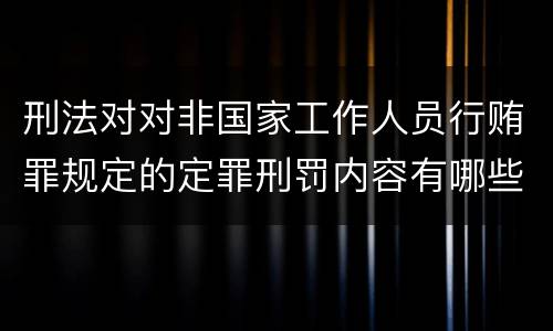 刑法对对非国家工作人员行贿罪规定的定罪刑罚内容有哪些