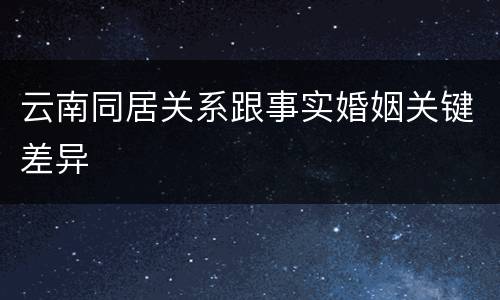 云南同居关系跟事实婚姻关键差异