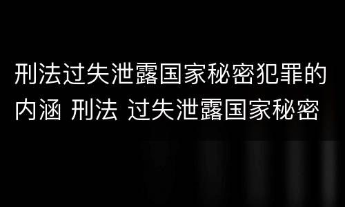 刑法过失泄露国家秘密犯罪的内涵 刑法 过失泄露国家秘密罪