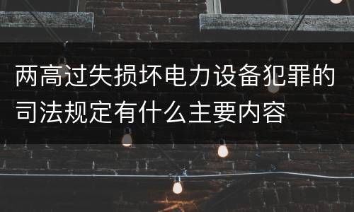 两高过失损坏电力设备犯罪的司法规定有什么主要内容