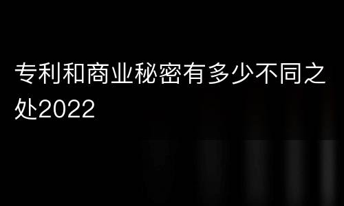 专利和商业秘密有多少不同之处2022