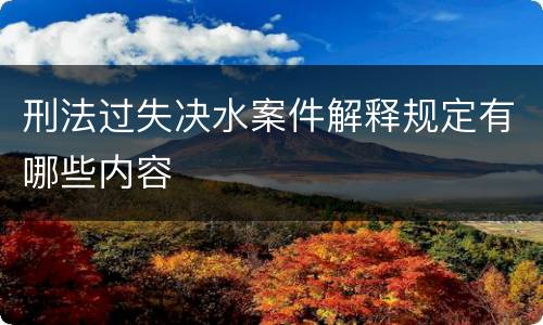 刑法过失决水案件解释规定有哪些内容