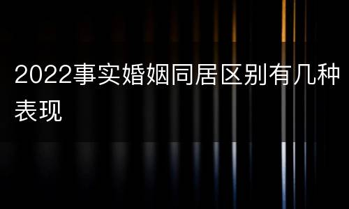 2022事实婚姻同居区别有几种表现