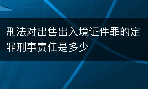 刑法对出售出入境证件罪的定罪刑事责任是多少