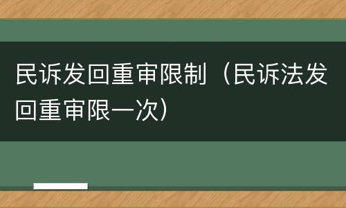 民诉发回重审限制（民诉法发回重审限一次）