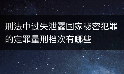 刑法中过失泄露国家秘密犯罪的定罪量刑档次有哪些
