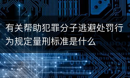 有关帮助犯罪分子逃避处罚行为规定量刑标准是什么