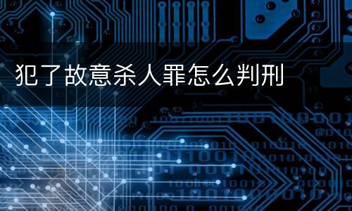 犯了故意杀人罪怎么判刑