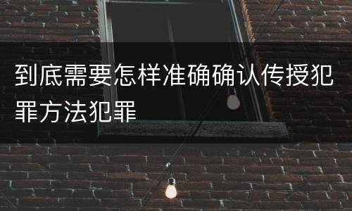 到底需要怎样准确确认传授犯罪方法犯罪