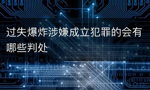 过失爆炸涉嫌成立犯罪的会有哪些判处