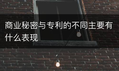 商业秘密与专利的不同主要有什么表现