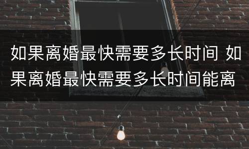 如果离婚最快需要多长时间 如果离婚最快需要多长时间能离婚