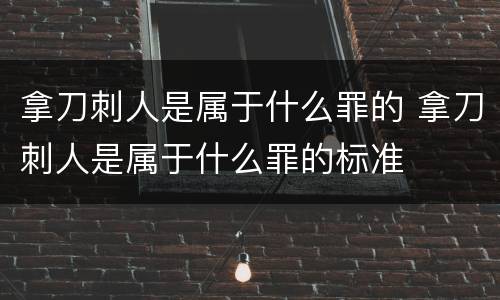 拿刀刺人是属于什么罪的 拿刀刺人是属于什么罪的标准