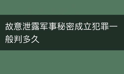 故意泄露军事秘密成立犯罪一般判多久