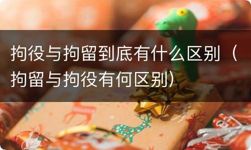 拘役与拘留到底有什么区别（拘留与拘役有何区别）