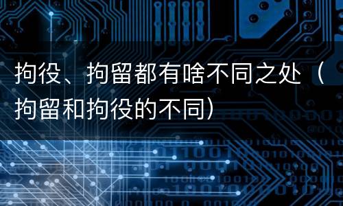 拘役、拘留都有啥不同之处（拘留和拘役的不同）