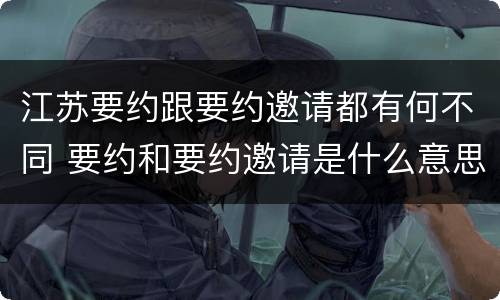 江苏要约跟要约邀请都有何不同 要约和要约邀请是什么意思