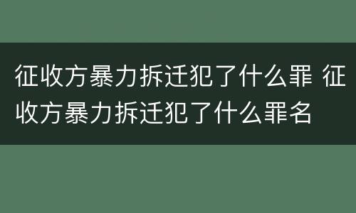 征收方暴力拆迁犯了什么罪 征收方暴力拆迁犯了什么罪名