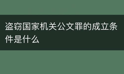 盗窃国家机关公文罪的成立条件是什么