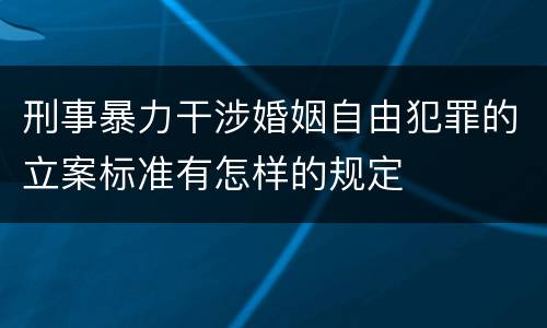 刑事暴力干涉婚姻自由犯罪的立案标准有怎样的规定