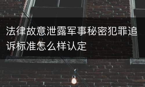 法律故意泄露军事秘密犯罪追诉标准怎么样认定