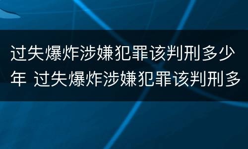 过失爆炸涉嫌犯罪该判刑多少年 过失爆炸涉嫌犯罪该判刑多少年呢