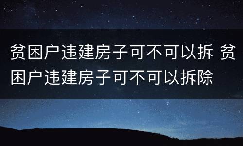 贫困户违建房子可不可以拆 贫困户违建房子可不可以拆除