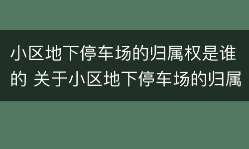 小区地下停车场的归属权是谁的 关于小区地下停车场的归属权