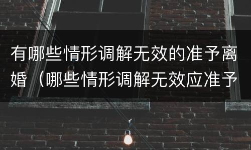 有哪些情形调解无效的准予离婚（哪些情形调解无效应准予离婚）