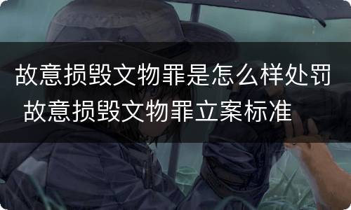故意损毁文物罪是怎么样处罚 故意损毁文物罪立案标准